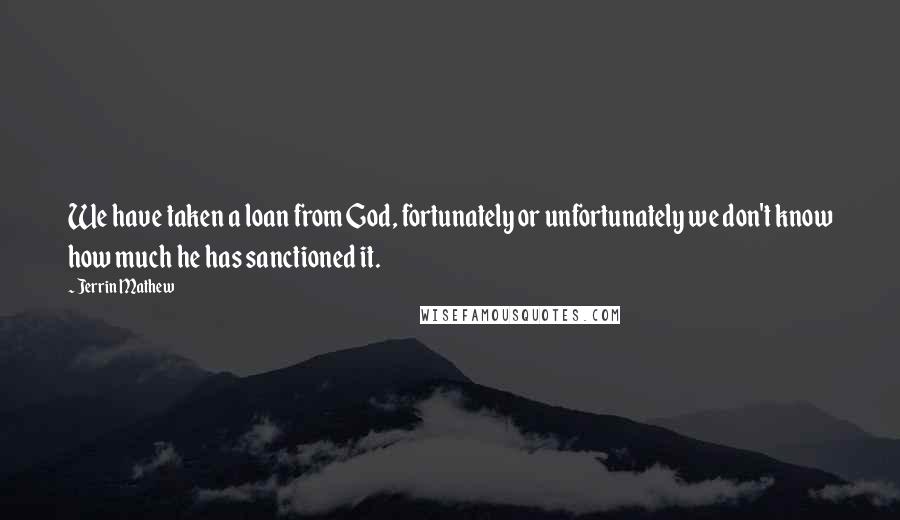 Jerrin Mathew Quotes: We have taken a loan from God, fortunately or unfortunately we don't know how much he has sanctioned it.