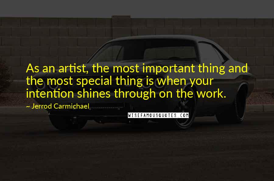 Jerrod Carmichael Quotes: As an artist, the most important thing and the most special thing is when your intention shines through on the work.