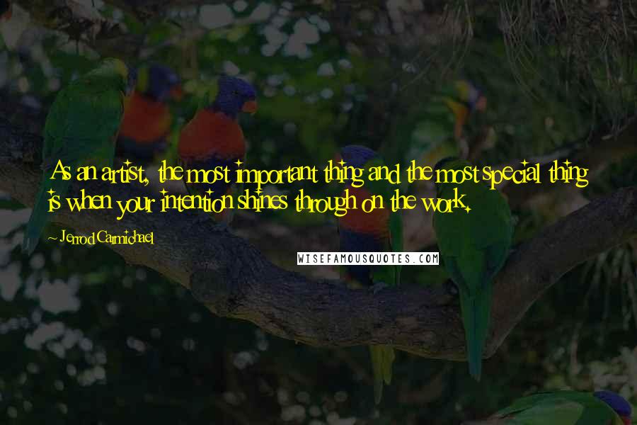 Jerrod Carmichael Quotes: As an artist, the most important thing and the most special thing is when your intention shines through on the work.