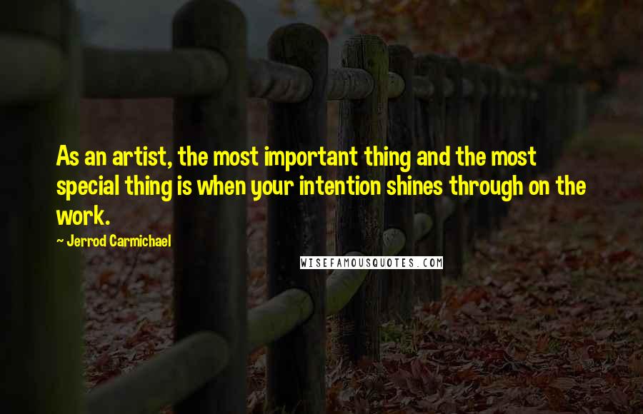 Jerrod Carmichael Quotes: As an artist, the most important thing and the most special thing is when your intention shines through on the work.