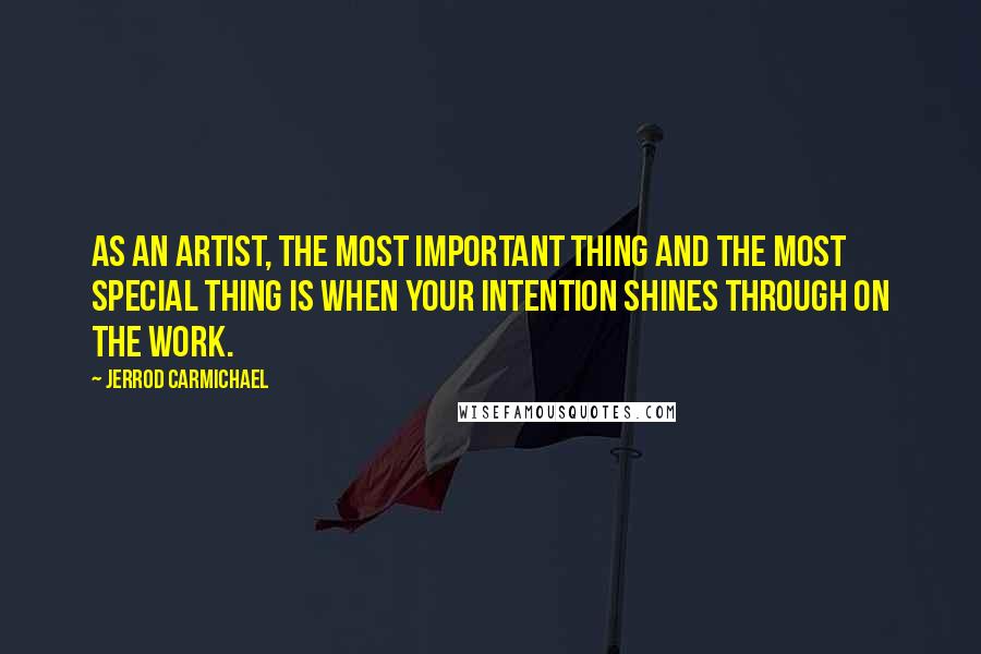 Jerrod Carmichael Quotes: As an artist, the most important thing and the most special thing is when your intention shines through on the work.