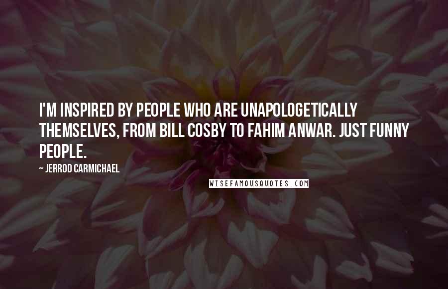 Jerrod Carmichael Quotes: I'm inspired by people who are unapologetically themselves, from Bill Cosby to Fahim Anwar. Just funny people.