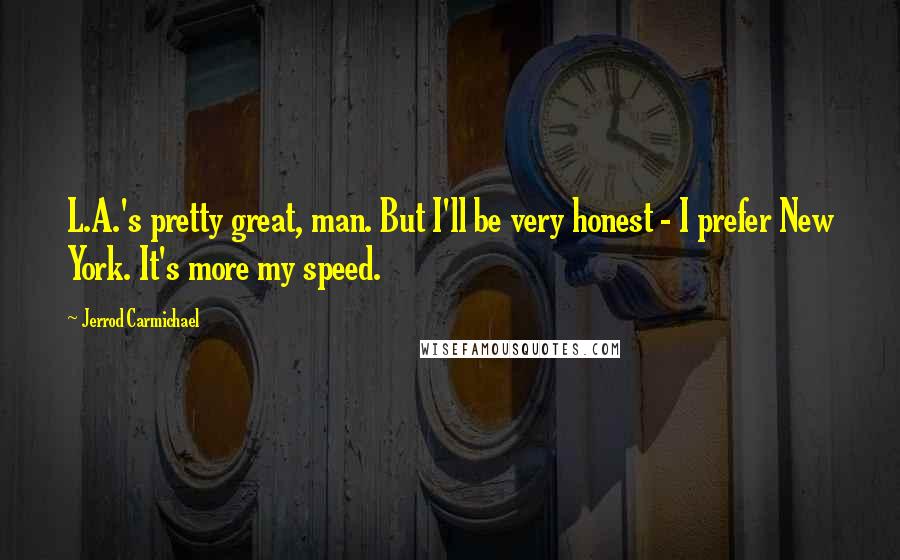 Jerrod Carmichael Quotes: L.A.'s pretty great, man. But I'll be very honest - I prefer New York. It's more my speed.