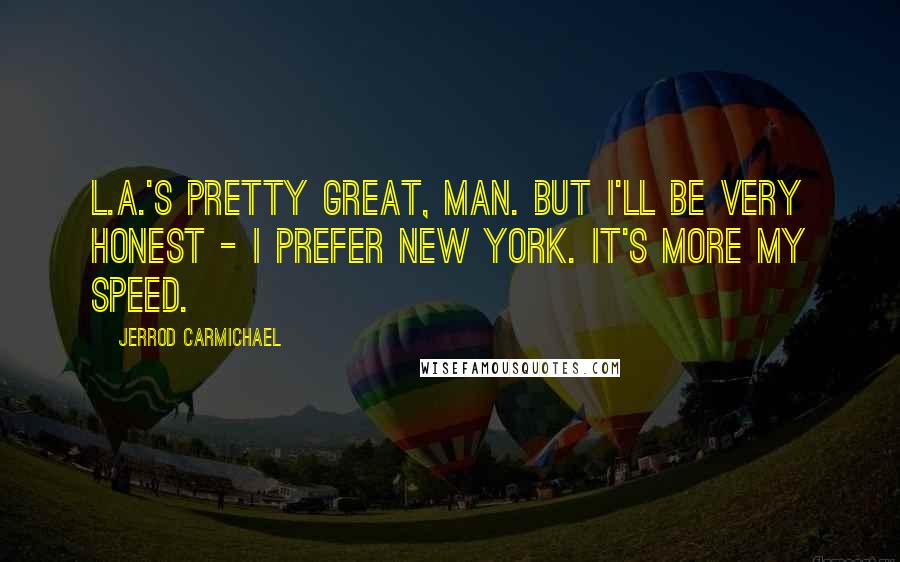 Jerrod Carmichael Quotes: L.A.'s pretty great, man. But I'll be very honest - I prefer New York. It's more my speed.