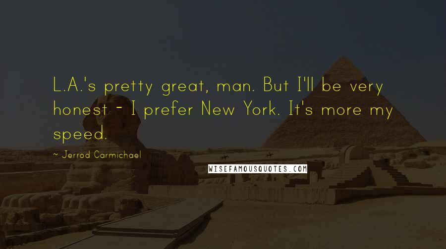 Jerrod Carmichael Quotes: L.A.'s pretty great, man. But I'll be very honest - I prefer New York. It's more my speed.