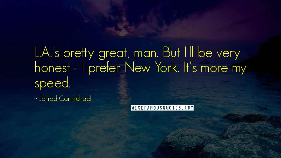 Jerrod Carmichael Quotes: L.A.'s pretty great, man. But I'll be very honest - I prefer New York. It's more my speed.