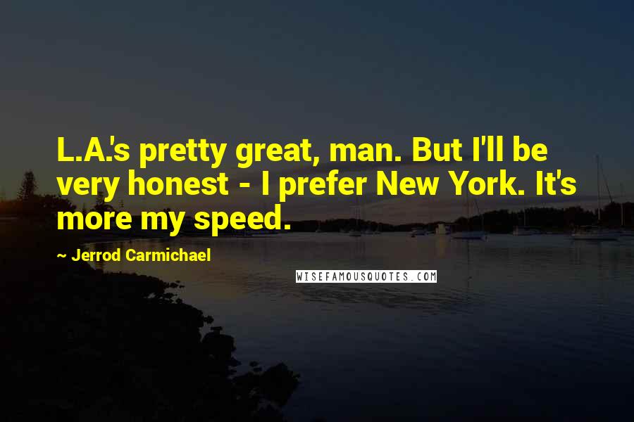 Jerrod Carmichael Quotes: L.A.'s pretty great, man. But I'll be very honest - I prefer New York. It's more my speed.