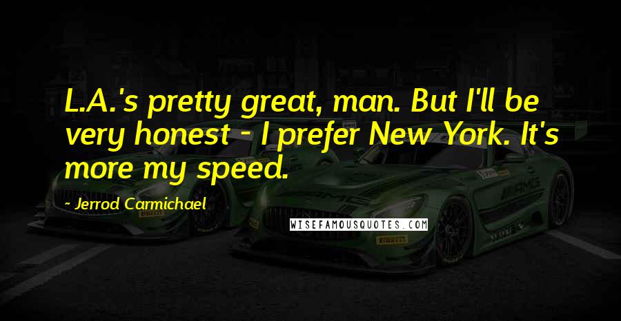 Jerrod Carmichael Quotes: L.A.'s pretty great, man. But I'll be very honest - I prefer New York. It's more my speed.