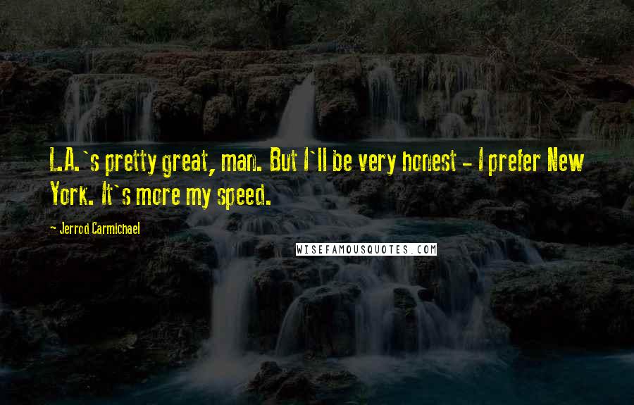 Jerrod Carmichael Quotes: L.A.'s pretty great, man. But I'll be very honest - I prefer New York. It's more my speed.