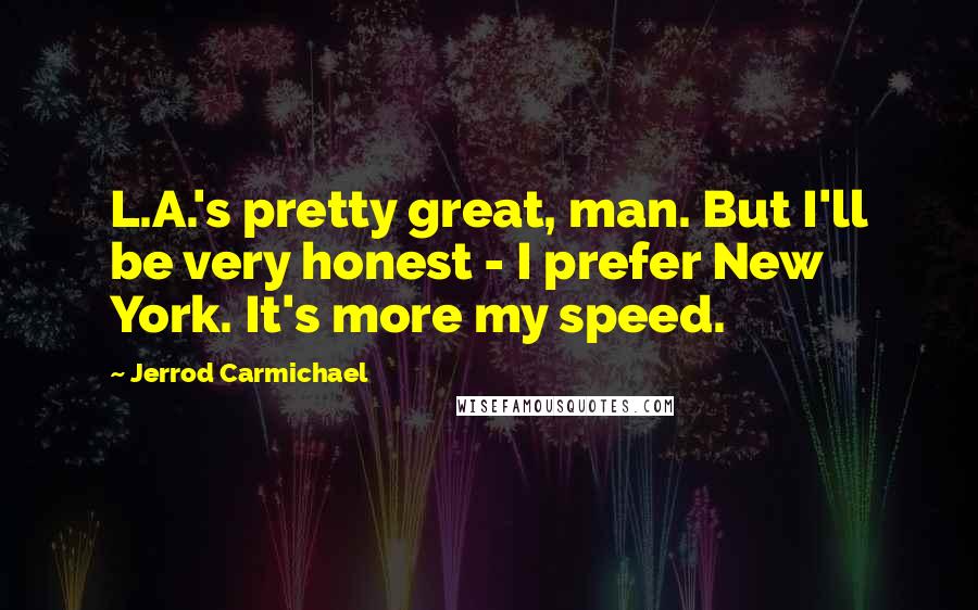 Jerrod Carmichael Quotes: L.A.'s pretty great, man. But I'll be very honest - I prefer New York. It's more my speed.