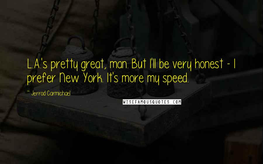 Jerrod Carmichael Quotes: L.A.'s pretty great, man. But I'll be very honest - I prefer New York. It's more my speed.