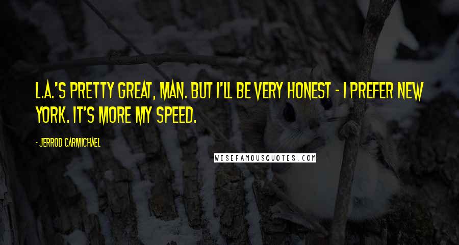 Jerrod Carmichael Quotes: L.A.'s pretty great, man. But I'll be very honest - I prefer New York. It's more my speed.
