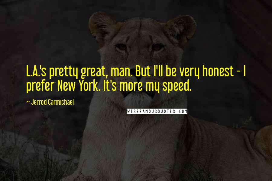 Jerrod Carmichael Quotes: L.A.'s pretty great, man. But I'll be very honest - I prefer New York. It's more my speed.