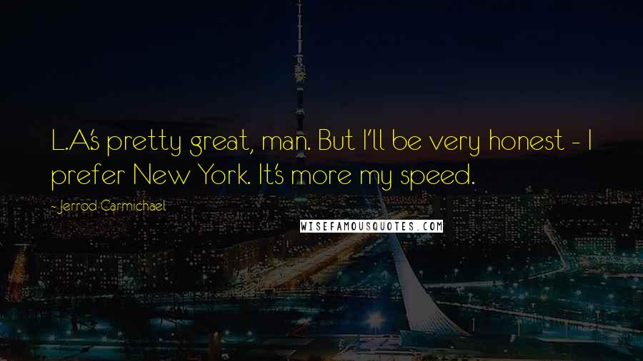 Jerrod Carmichael Quotes: L.A.'s pretty great, man. But I'll be very honest - I prefer New York. It's more my speed.