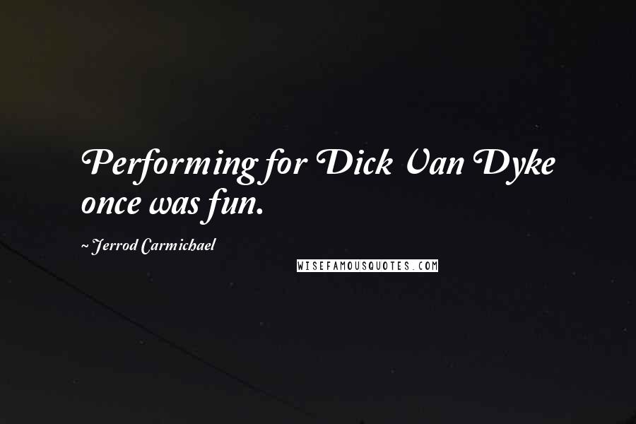 Jerrod Carmichael Quotes: Performing for Dick Van Dyke once was fun.