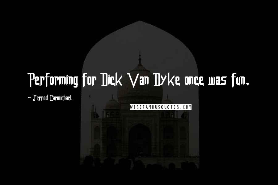 Jerrod Carmichael Quotes: Performing for Dick Van Dyke once was fun.