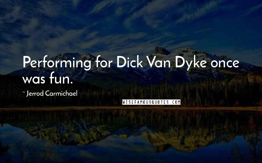 Jerrod Carmichael Quotes: Performing for Dick Van Dyke once was fun.