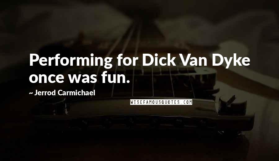 Jerrod Carmichael Quotes: Performing for Dick Van Dyke once was fun.