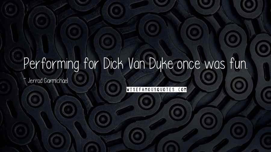 Jerrod Carmichael Quotes: Performing for Dick Van Dyke once was fun.