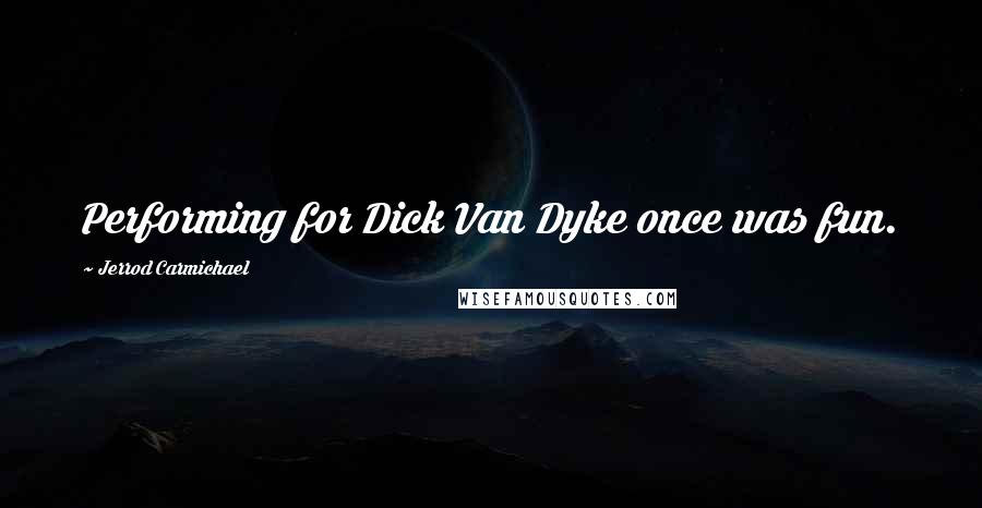 Jerrod Carmichael Quotes: Performing for Dick Van Dyke once was fun.