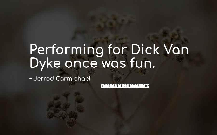 Jerrod Carmichael Quotes: Performing for Dick Van Dyke once was fun.