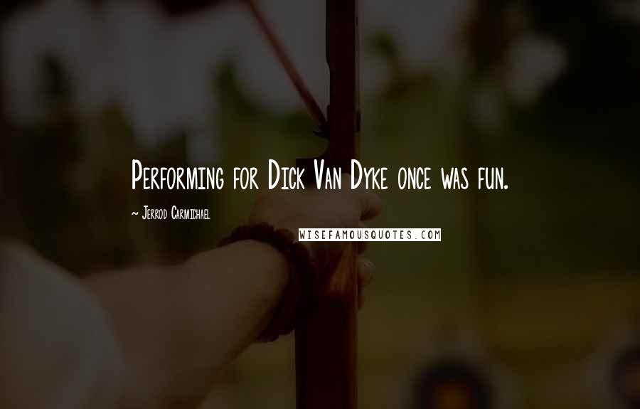 Jerrod Carmichael Quotes: Performing for Dick Van Dyke once was fun.