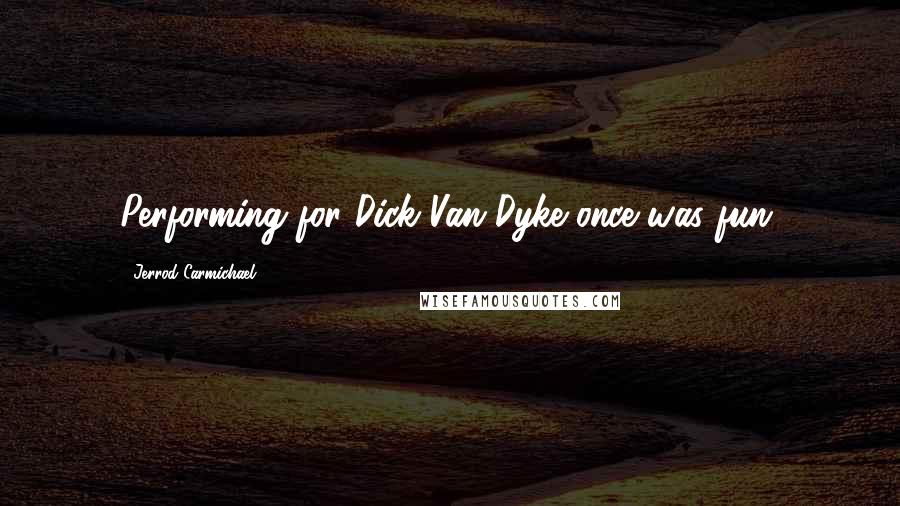 Jerrod Carmichael Quotes: Performing for Dick Van Dyke once was fun.