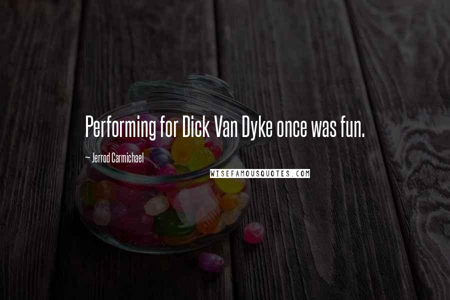 Jerrod Carmichael Quotes: Performing for Dick Van Dyke once was fun.