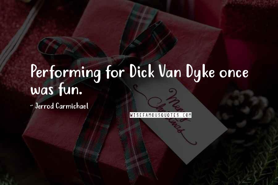 Jerrod Carmichael Quotes: Performing for Dick Van Dyke once was fun.