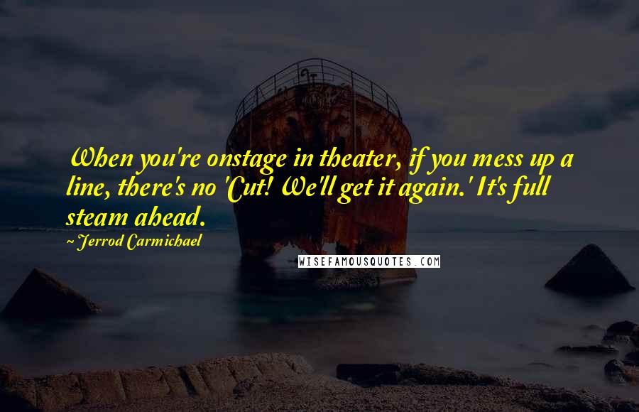 Jerrod Carmichael Quotes: When you're onstage in theater, if you mess up a line, there's no 'Cut! We'll get it again.' It's full steam ahead.