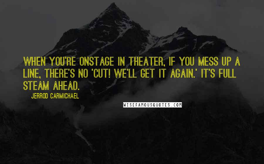 Jerrod Carmichael Quotes: When you're onstage in theater, if you mess up a line, there's no 'Cut! We'll get it again.' It's full steam ahead.