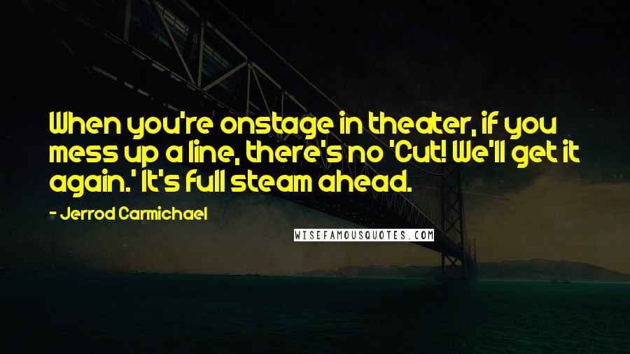 Jerrod Carmichael Quotes: When you're onstage in theater, if you mess up a line, there's no 'Cut! We'll get it again.' It's full steam ahead.