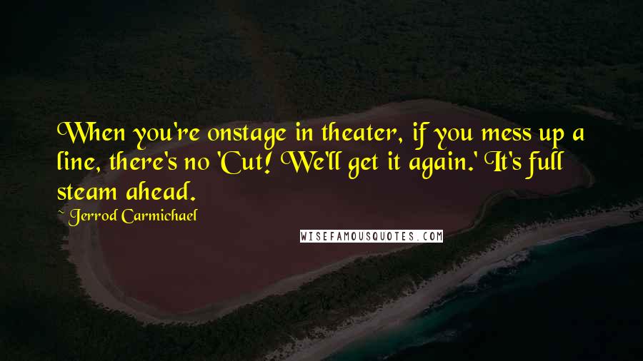 Jerrod Carmichael Quotes: When you're onstage in theater, if you mess up a line, there's no 'Cut! We'll get it again.' It's full steam ahead.