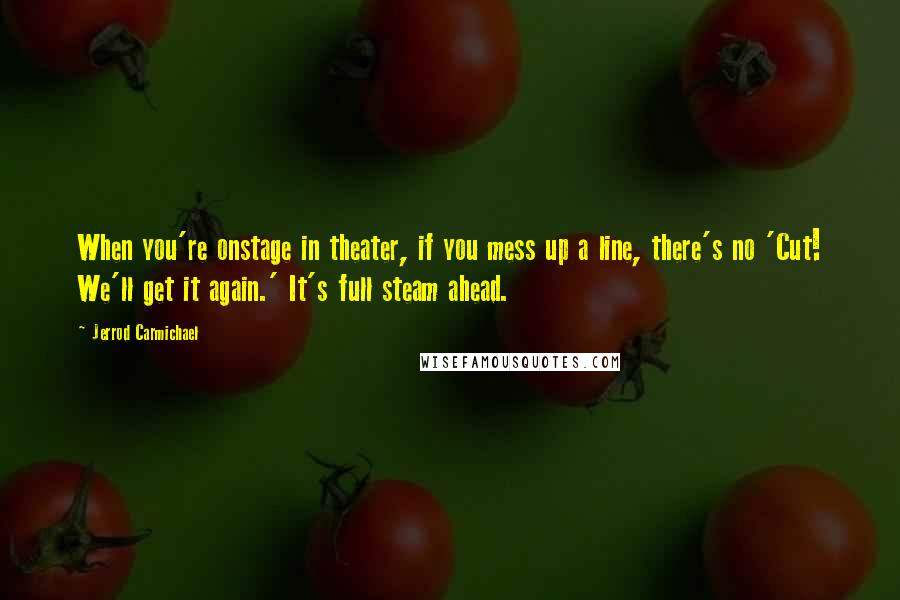 Jerrod Carmichael Quotes: When you're onstage in theater, if you mess up a line, there's no 'Cut! We'll get it again.' It's full steam ahead.