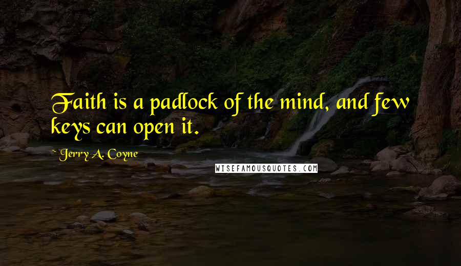 Jerry A. Coyne Quotes: Faith is a padlock of the mind, and few keys can open it.