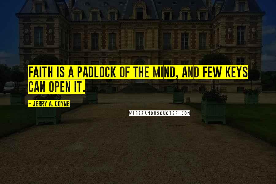 Jerry A. Coyne Quotes: Faith is a padlock of the mind, and few keys can open it.