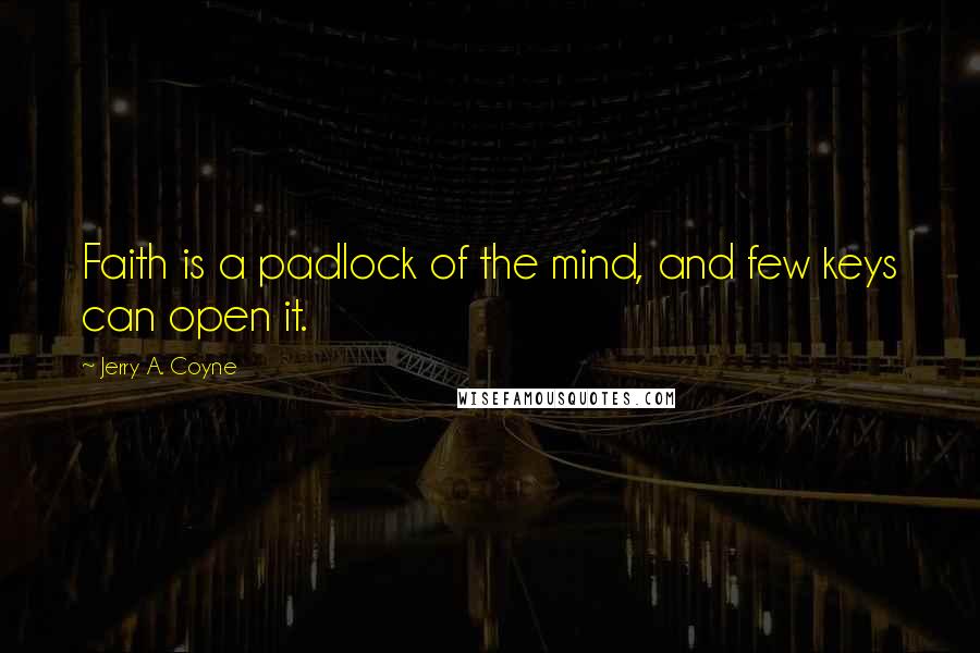 Jerry A. Coyne Quotes: Faith is a padlock of the mind, and few keys can open it.