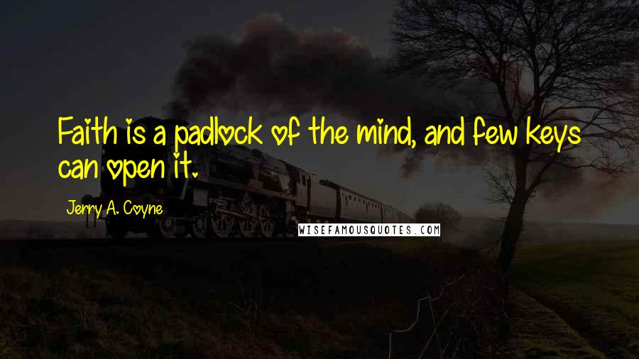 Jerry A. Coyne Quotes: Faith is a padlock of the mind, and few keys can open it.