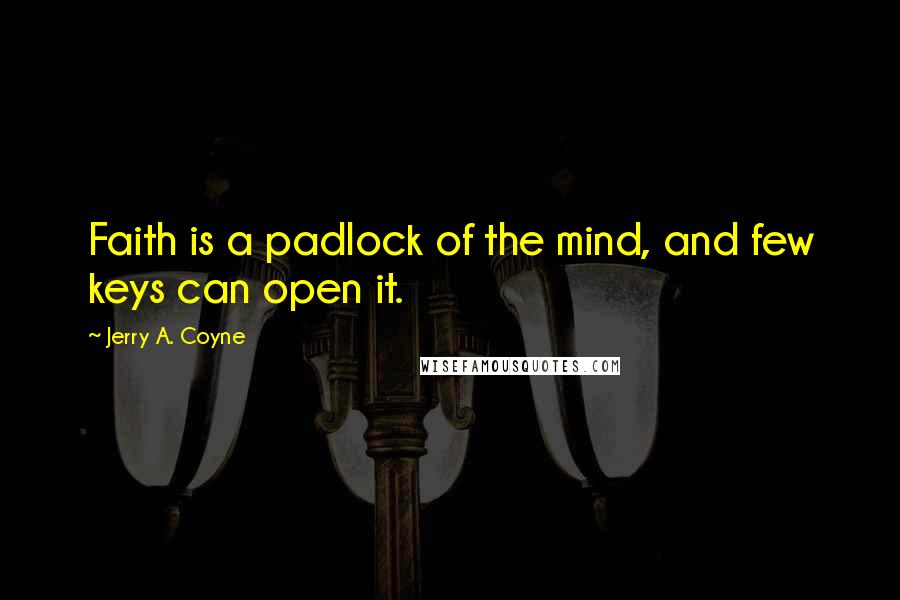 Jerry A. Coyne Quotes: Faith is a padlock of the mind, and few keys can open it.