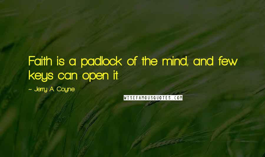 Jerry A. Coyne Quotes: Faith is a padlock of the mind, and few keys can open it.