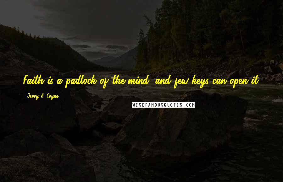 Jerry A. Coyne Quotes: Faith is a padlock of the mind, and few keys can open it.