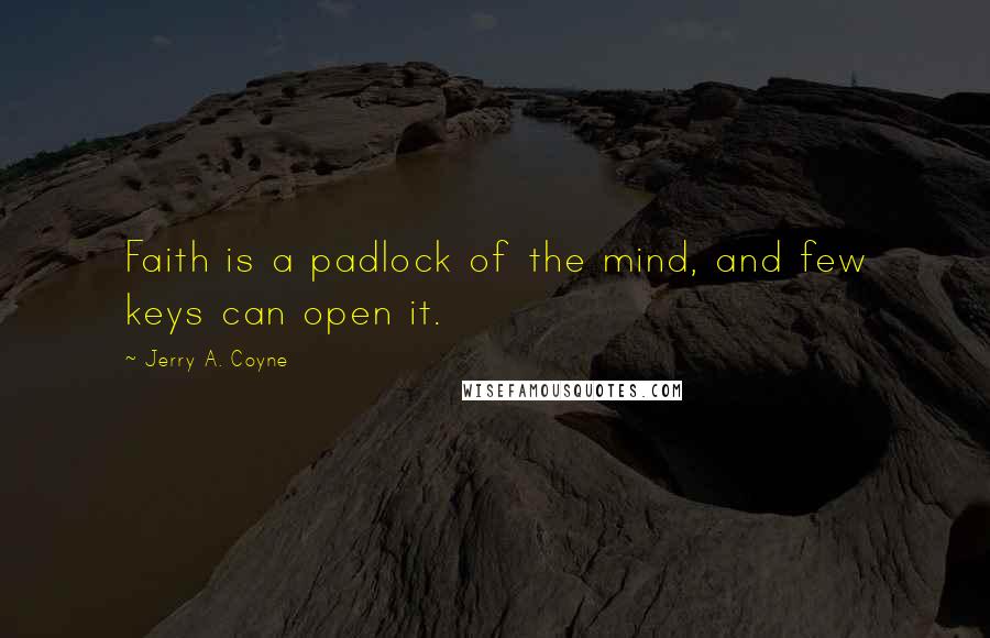 Jerry A. Coyne Quotes: Faith is a padlock of the mind, and few keys can open it.