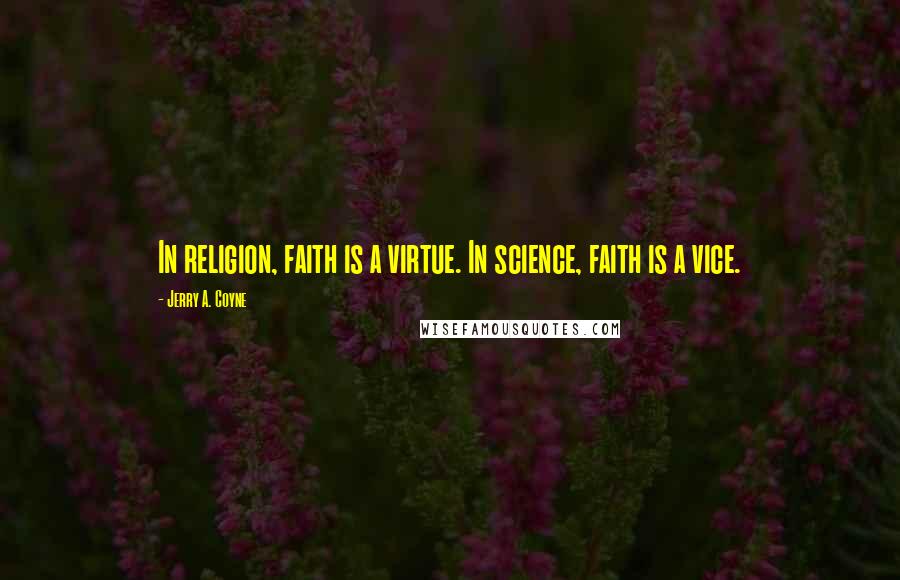 Jerry A. Coyne Quotes: In religion, faith is a virtue. In science, faith is a vice.