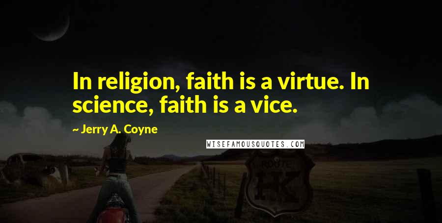 Jerry A. Coyne Quotes: In religion, faith is a virtue. In science, faith is a vice.