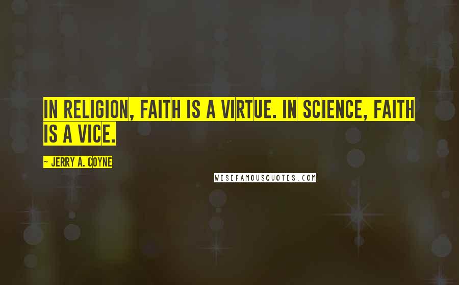 Jerry A. Coyne Quotes: In religion, faith is a virtue. In science, faith is a vice.