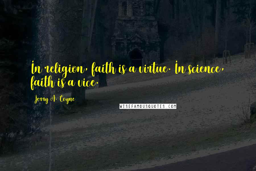 Jerry A. Coyne Quotes: In religion, faith is a virtue. In science, faith is a vice.