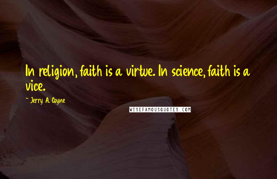 Jerry A. Coyne Quotes: In religion, faith is a virtue. In science, faith is a vice.