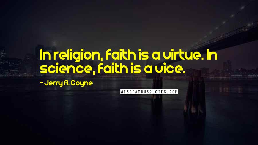 Jerry A. Coyne Quotes: In religion, faith is a virtue. In science, faith is a vice.