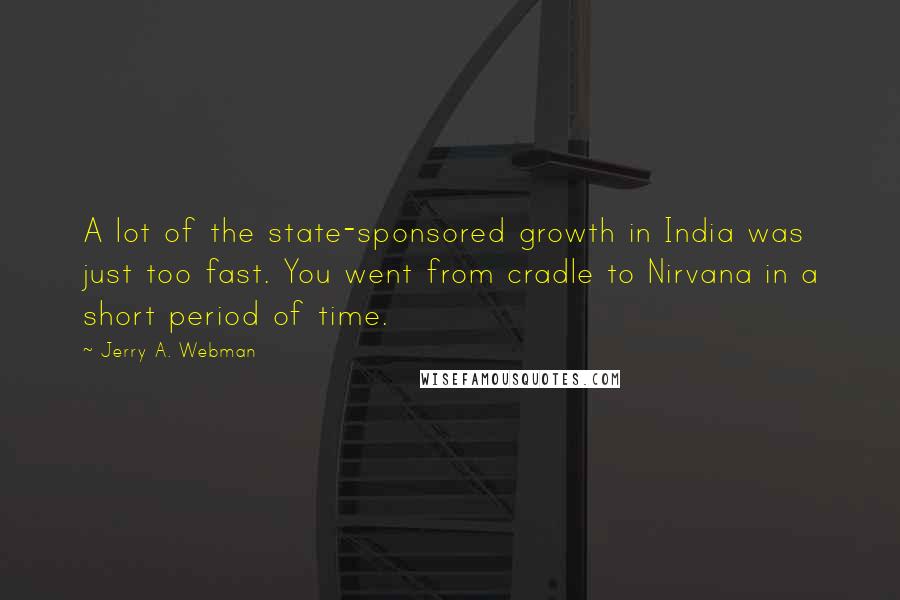 Jerry A. Webman Quotes: A lot of the state-sponsored growth in India was just too fast. You went from cradle to Nirvana in a short period of time.