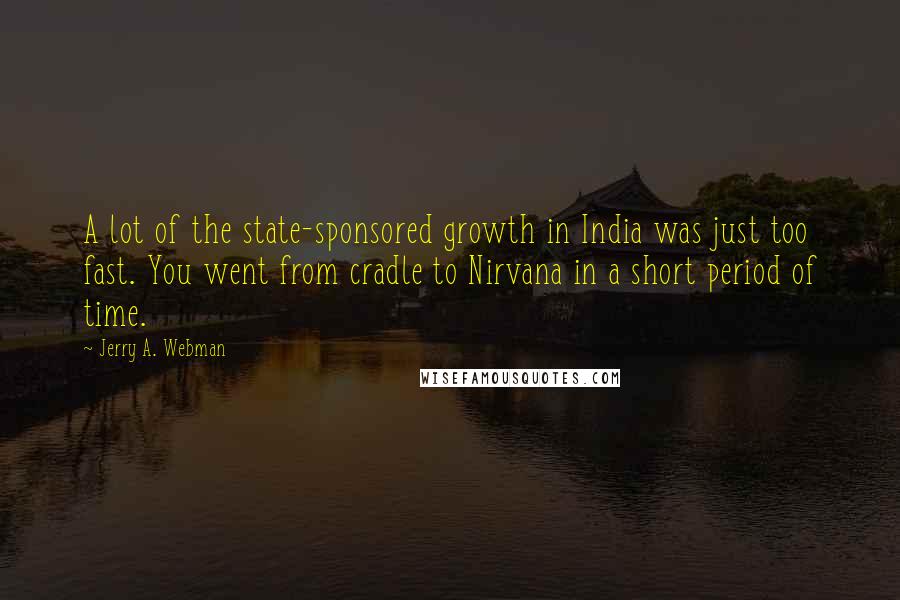 Jerry A. Webman Quotes: A lot of the state-sponsored growth in India was just too fast. You went from cradle to Nirvana in a short period of time.